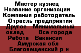 Мастер-кузнец › Название организации ­ Компания-работодатель › Отрасль предприятия ­ Другое › Минимальный оклад ­ 1 - Все города Работа » Вакансии   . Амурская обл.,Благовещенский р-н